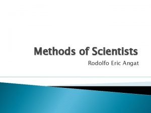 Methods of Scientists Rodolfo Eric Angat Essential Question