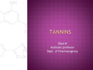 Silpa M Assistant professor Dept of Pharmacognosy Tannins