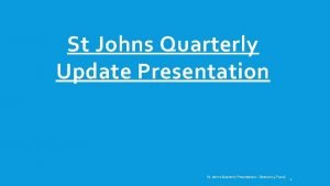 St Johns Quarterly Update Presentation St Johns Quarterly