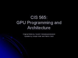 CIS 565 GPU Programming and Architecture Original Slides