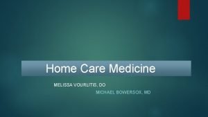 Home Care Medicine MELISSA VOURLITIS DO MICHAEL BOWERSOX