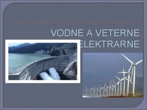 VODNE A VETERNE ELEKTRARNE VODNE ELEKTRARNE Vodn elektrrne