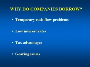 WHY DO COMPANIES BORROW Temporary cash flow problems