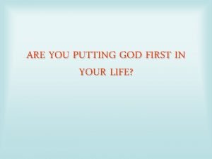 ARE YOU PUTTING GOD FIRST IN YOUR LIFE