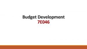 Budget Development 7 E 046 Objectives Explore Appendix