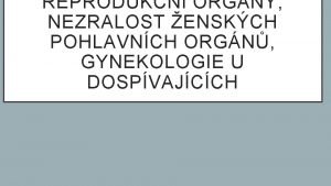 REPRODUKN ORGNY NEZRALOST ENSKCH POHLAVNCH ORGN GYNEKOLOGIE U