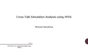 CrossTalk Simulation Analysis using HFSS Shravan Kaundinya 1