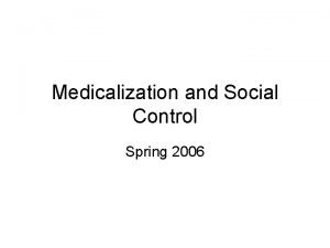 Medicalization and Social Control Spring 2006 Consider the