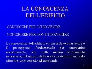 LA CONOSCENZA DELLEDIFICIO CONOSCERE PER INTERVENIRE CONOSCERE PER