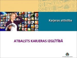 ATBALSTS KARJERAS IZGLTB karjera izgltbas darba un privts