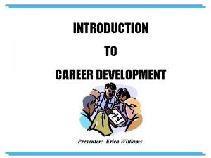 INTRODUCTION TO CAREER DEVELOPMENT Presenter Erica Williams DEFINITIONS