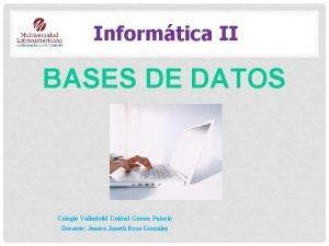 Informtica II BASES DE DATOS Colegio Valladolid Unidad