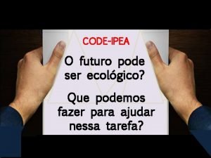 CODEIPEA O futuro pode ser ecolgico Que podemos