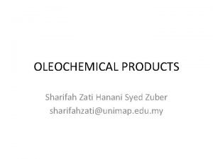 OLEOCHEMICAL PRODUCTS Sharifah Zati Hanani Syed Zuber sharifahzatiunimap