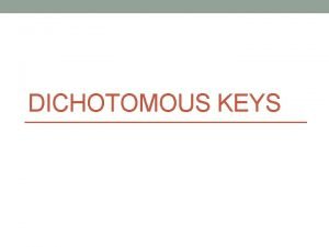 DICHOTOMOUS KEYS Dichotomous Keys A dichotomous key is