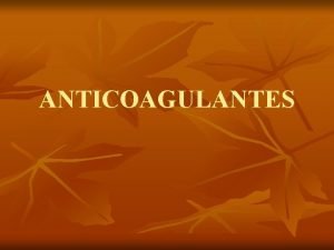 ANTICOAGULANTES n n Los anticoagulantes son un grupo