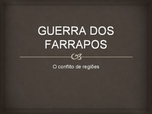 GUERRA DOS FARRAPOS O conflito de regies O