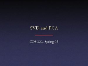 SVD and PCA COS 323 Spring 05 SVD