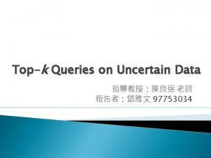 Topk Queries on Uncertain Data 97753034 Outline Introduction