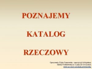 POZNAJEMY KATALOG RZECZOWY Opracowaa Edyta Guznowska nauczycielbibliotekarz Szkoy