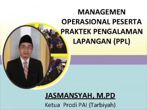 MANAGEMEN OPERASIONAL PESERTA PRAKTEK PENGALAMAN LAPANGAN PPL JASMANSYAH