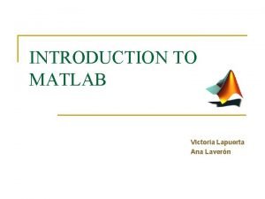 INTRODUCTION TO MATLAB Victoria Lapuerta Ana Lavern Index