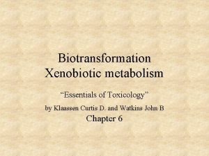 Biotransformation Xenobiotic metabolism Essentials of Toxicology by Klaassen