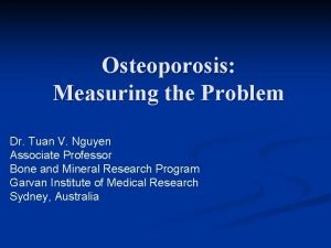 Osteoporosis Measuring the Problem Dr Tuan V Nguyen