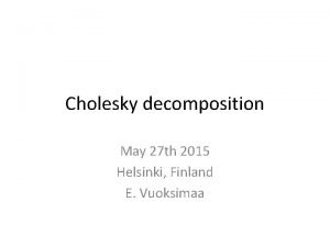 Cholesky decomposition May 27 th 2015 Helsinki Finland