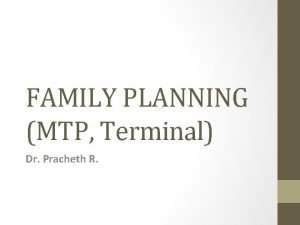 FAMILY PLANNING MTP Terminal Dr Pracheth R Outline