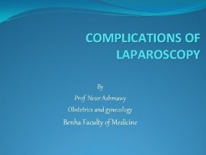 COMPLICATIONS OF LAPAROSCOPY By Prof Nour Ashmawy Obstetrics