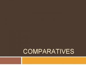 COMPARATIVES comparatives A A is big B is