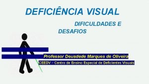 DEFICINCIA VISUAL DIFICULDADES E DESAFIOS Professor Deusdede Marques