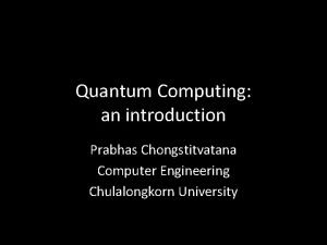 Quantum Computing an introduction Prabhas Chongstitvatana Computer Engineering