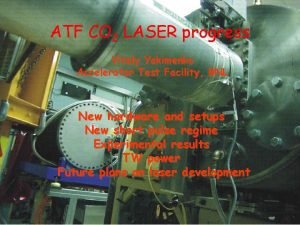 ATF CO 2 LASER progress Vitaly Yakimenko Accelerator