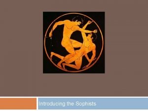 Introducing the Sophists The Sophists Truth is relative