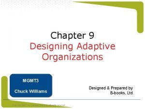 Chapter 9 Designing Adaptive Organizations MGMT 3 Chuck