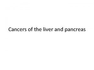 Cancers of the liver and pancreas Cancers of