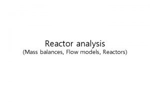 Reactor analysis Mass balances Flow models Reactors Classifications