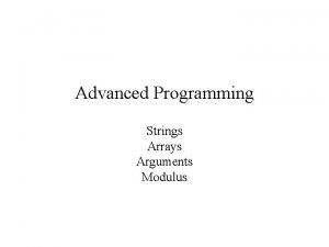 Advanced Programming Strings Arrays Arguments Modulus Strings are