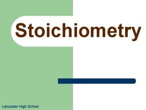 Stoichiometry Lancaster High School Stoichiometry stochio Greek for