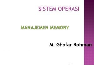 SISTEM OPERASI MANAJEMEN MEMORY M Ghofar Rohman 1