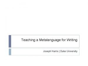 Teaching a Metalanguage for Writing Joseph Harris Duke