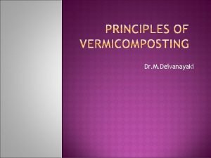 Dr M Deivanayaki Principles of vermicomposting A variety