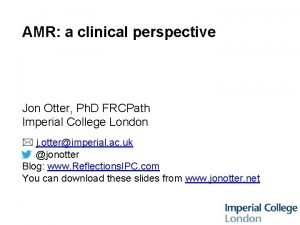 AMR a clinical perspective Jon Otter Ph D