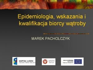 Epidemiologia wskazania i kwalifikacja biorcy wtroby MAREK PACHOLCZYK