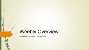 Weebly Overview Introduction to working with Weebly Overview