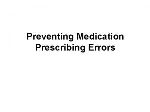 Preventing Medication Prescribing Errors Learning Objectives Describe error