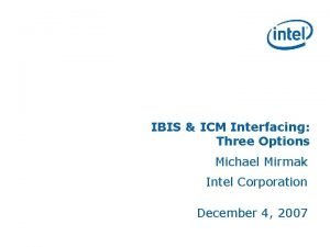 IBIS ICM Interfacing Three Options Michael Mirmak Intel