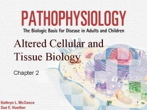 Altered cellular and tissue biology
